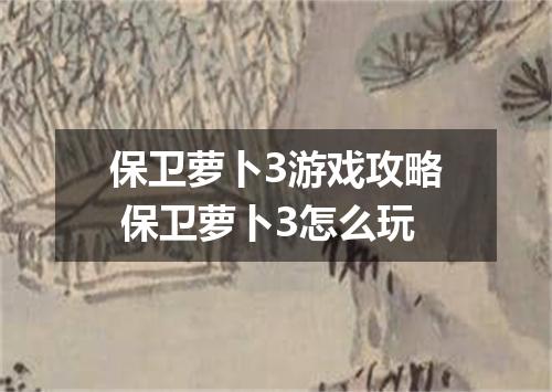 保卫萝卜3游戏攻略 保卫萝卜3怎么玩
