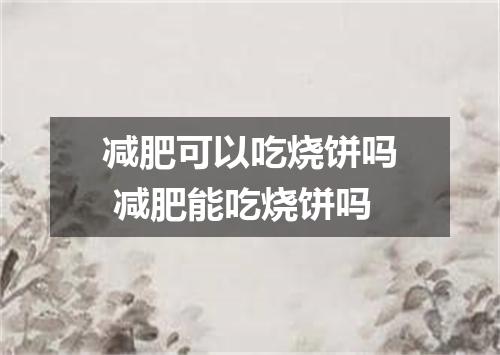减肥可以吃烧饼吗 减肥能吃烧饼吗