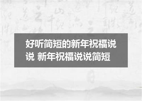 好听简短的新年祝福说说 新年祝福说说简短