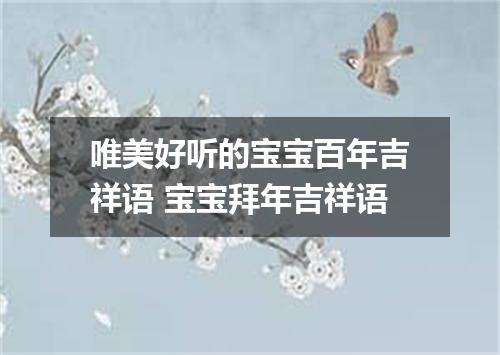 唯美好听的宝宝百年吉祥语 宝宝拜年吉祥语