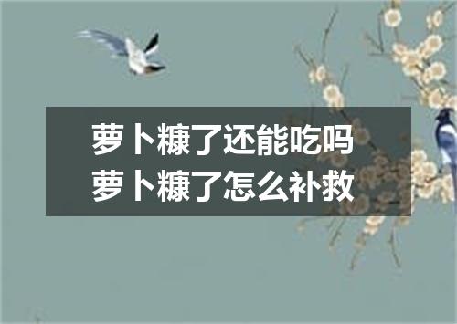 萝卜糠了还能吃吗 萝卜糠了怎么补救