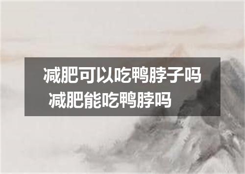 减肥可以吃鸭脖子吗 减肥能吃鸭脖吗