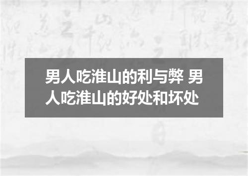 男人吃淮山的利与弊 男人吃淮山的好处和坏处