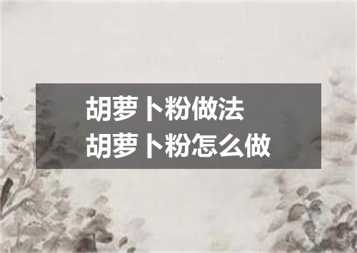 胡萝卜粉做法 胡萝卜粉怎么做