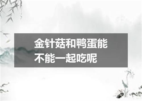 金针菇和鸭蛋能不能一起吃呢