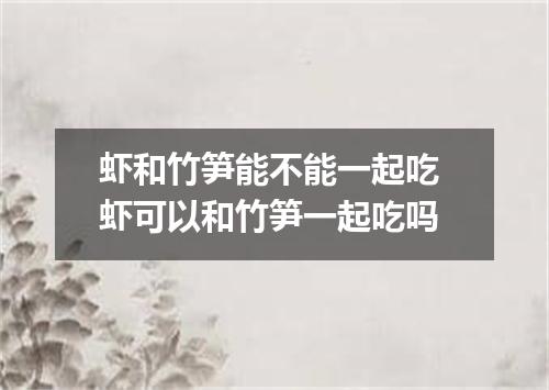 虾和竹笋能不能一起吃 虾可以和竹笋一起吃吗