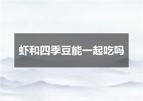 虾和四季豆能一起吃吗