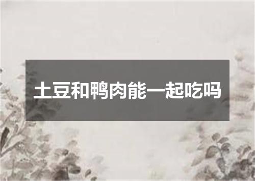 土豆和鸭肉能一起吃吗