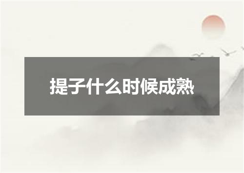 提子什么时候成熟