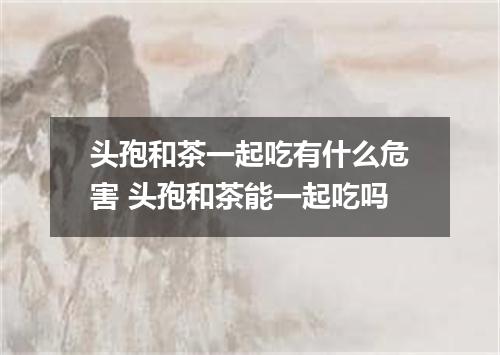 头孢和茶一起吃有什么危害 头孢和茶能一起吃吗