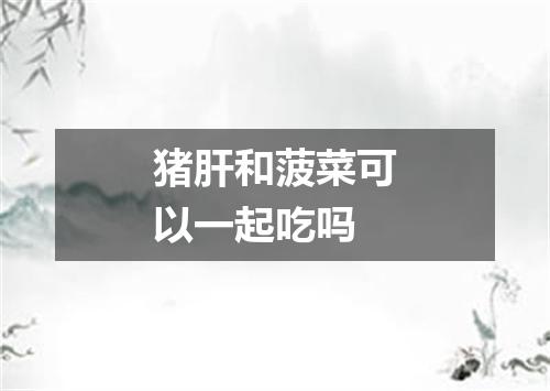 猪肝和菠菜可以一起吃吗