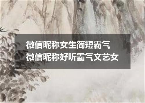 微信昵称女生简短霸气 微信昵称好听霸气文艺女