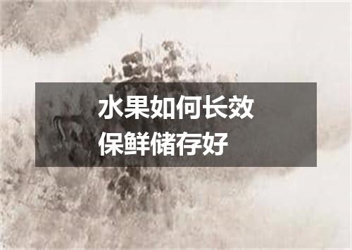 水果如何长效保鲜储存好