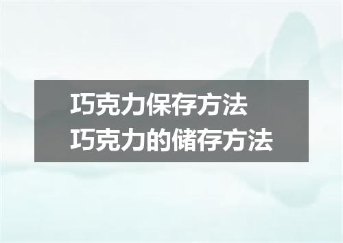 巧克力保存方法 巧克力的储存方法