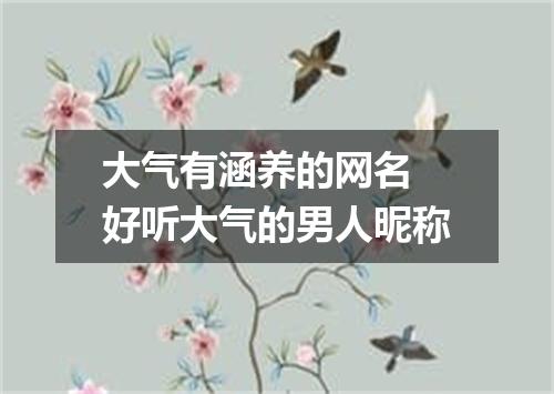 大气有涵养的网名 好听大气的男人昵称