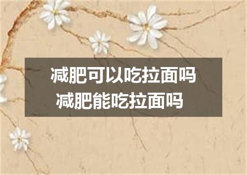 减肥可以吃拉面吗 减肥能吃拉面吗