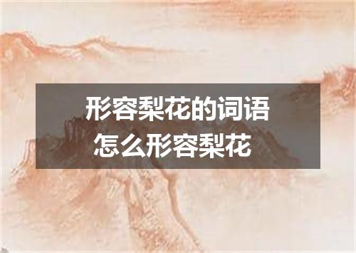 形容梨花的词语 怎么形容梨花