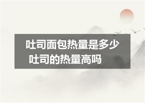 吐司面包热量是多少 吐司的热量高吗