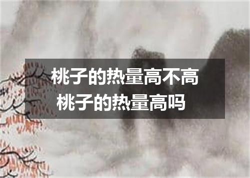 桃子的热量高不高 桃子的热量高吗