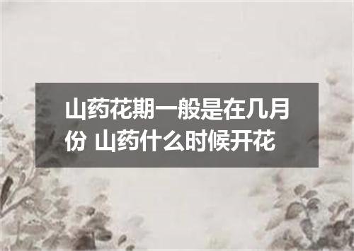 山药花期一般是在几月份 山药什么时候开花