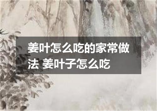 姜叶怎么吃的家常做法 姜叶子怎么吃