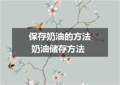 保存奶油的方法 奶油储存方法