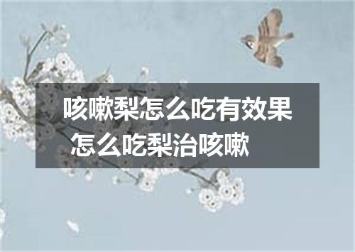 咳嗽梨怎么吃有效果 怎么吃梨治咳嗽