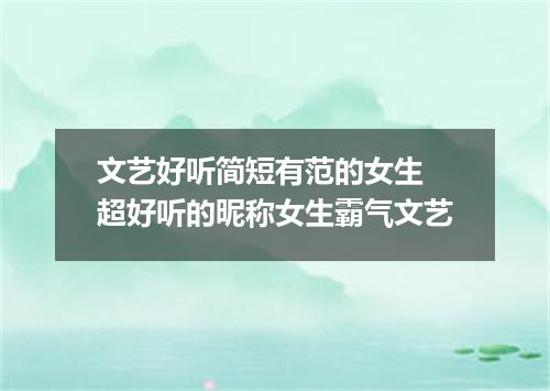 文艺好听简短有范的女生 超好听的昵称女生霸气文艺