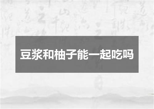 豆浆和柚子能一起吃吗