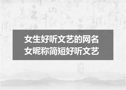女生好听文艺的网名 女昵称简短好听文艺