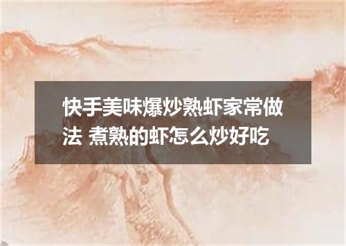 快手美味爆炒熟虾家常做法 煮熟的虾怎么炒好吃