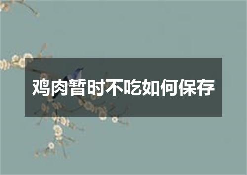 鸡肉暂时不吃如何保存