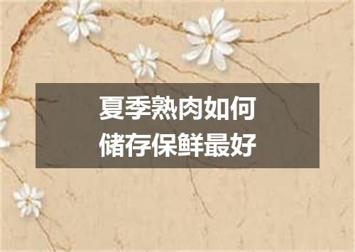 夏季熟肉如何储存保鲜最好