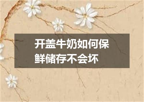 开盖牛奶如何保鲜储存不会坏