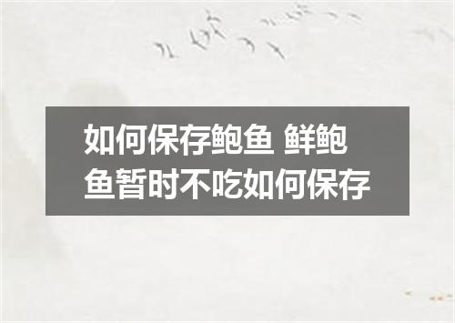 如何保存鲍鱼 鲜鲍鱼暂时不吃如何保存