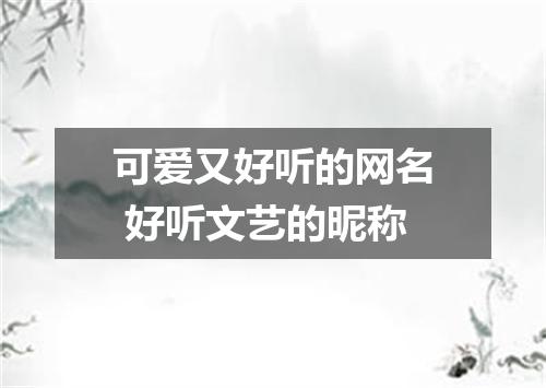 可爱又好听的网名 好听文艺的昵称