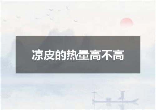 凉皮的热量高不高