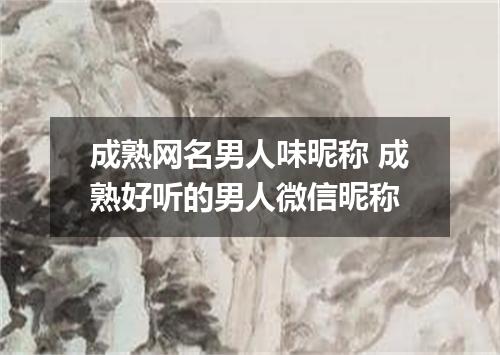 成熟网名男人味昵称 成熟好听的男人微信昵称