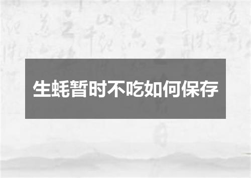 生蚝暂时不吃如何保存