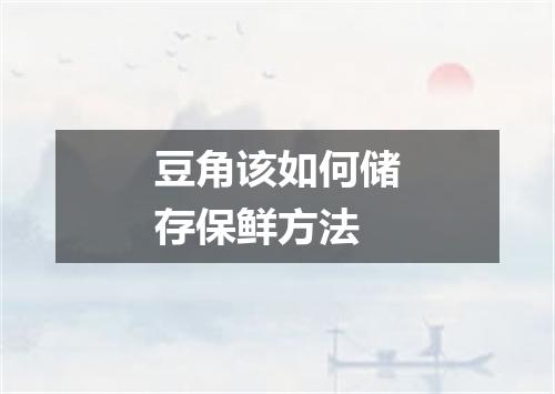 豆角该如何储存保鲜方法