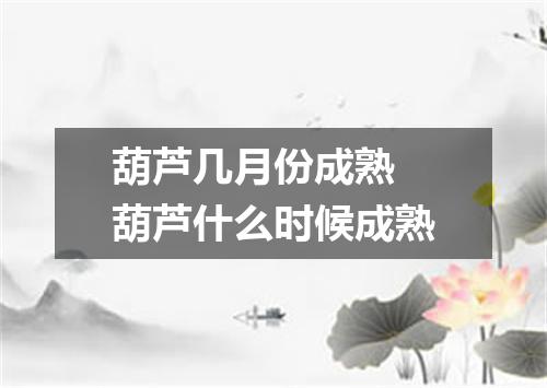 葫芦几月份成熟 葫芦什么时候成熟