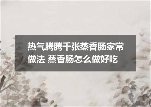 热气腾腾千张蒸香肠家常做法 蒸香肠怎么做好吃