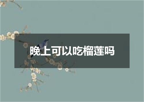 晚上可以吃榴莲吗
