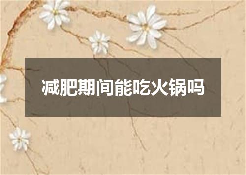 减肥期间能吃火锅吗