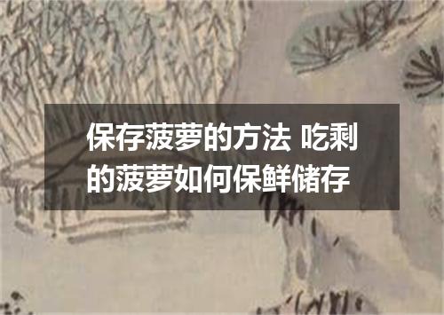 保存菠萝的方法 吃剩的菠萝如何保鲜储存