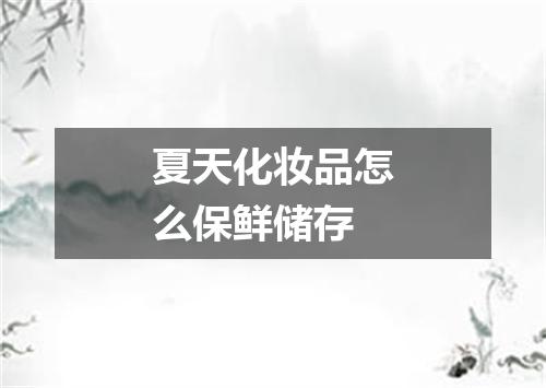 夏天化妆品怎么保鲜储存
