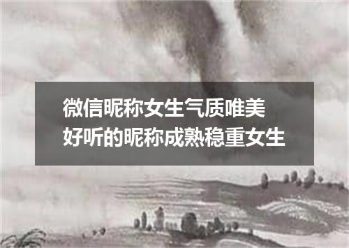 微信昵称女生气质唯美 好听的昵称成熟稳重女生