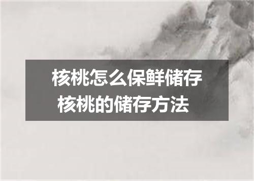 核桃怎么保鲜储存 核桃的储存方法