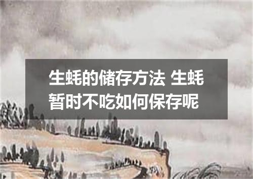 生蚝的储存方法 生蚝暂时不吃如何保存呢