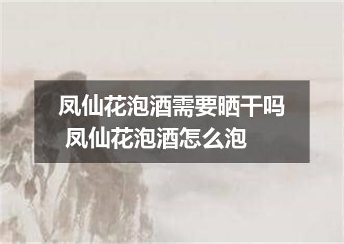 凤仙花泡酒需要晒干吗 凤仙花泡酒怎么泡